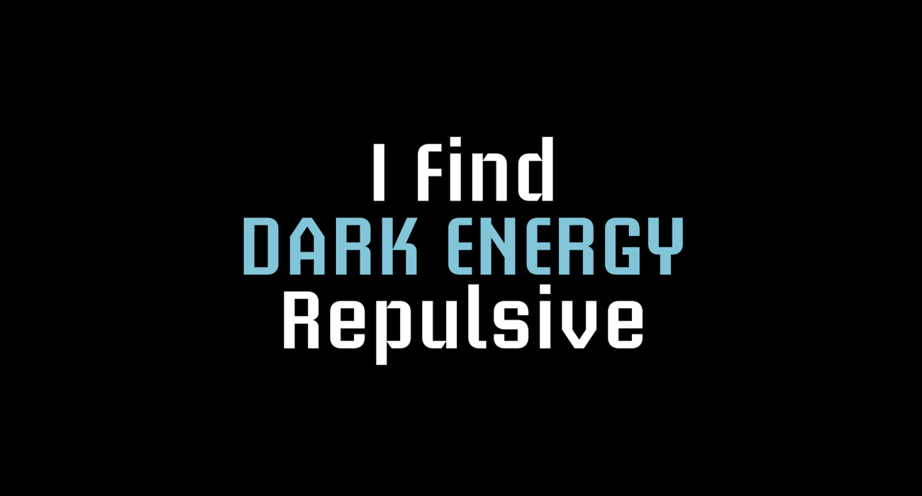 Dark Energy is a mysterious hypothetical repulsive force throughout the universe, capable of powering any number of t-shirt puns