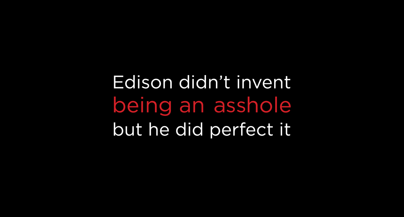 Thomas Edison the celebrated inventor was also quite the jerk, notorious for claiming other's work as his own which some people handwave with 'Edison might not have invented XXXXX, but he perfected it'